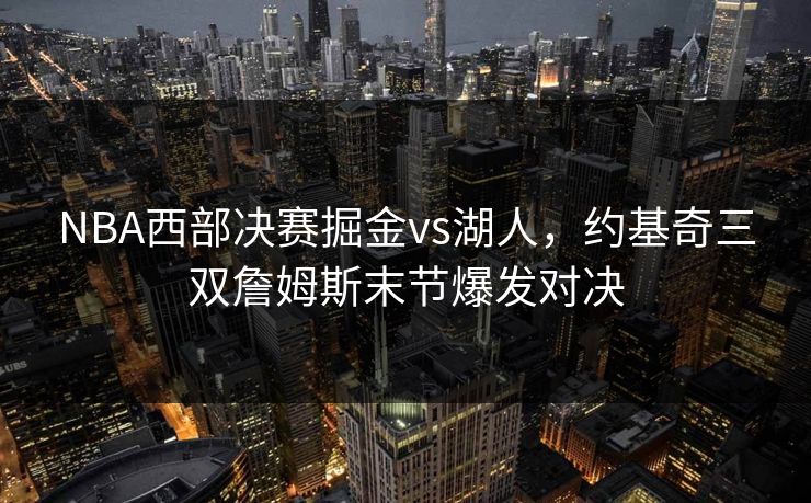 NBA西部决赛掘金vs湖人，约基奇三双詹姆斯末节爆发对决