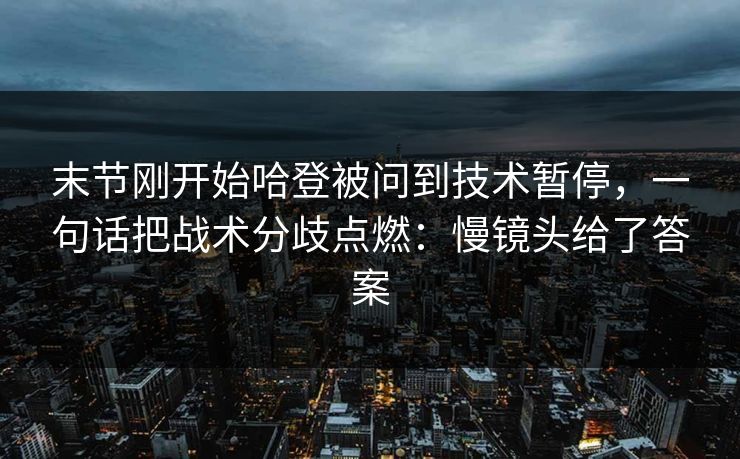 末节刚开始哈登被问到技术暂停，一句话把战术分歧点燃：慢镜头给了答案
