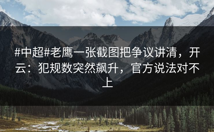#中超#老鹰一张截图把争议讲清，开云：犯规数突然飙升，官方说法对不上