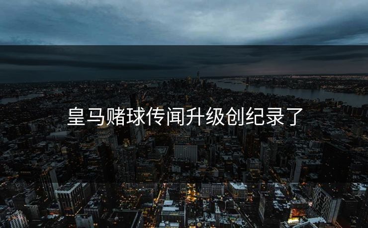 皇马赌球传闻升级创纪录了