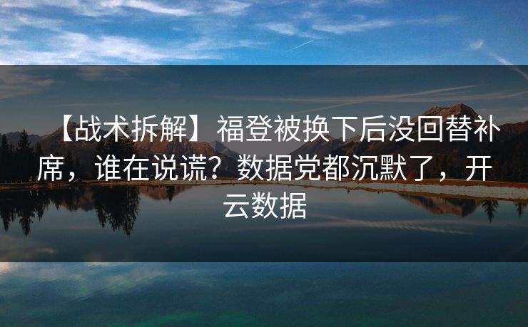 【战术拆解】福登被换下后没回替补席，谁在说谎？数据党都沉默了，开云数据